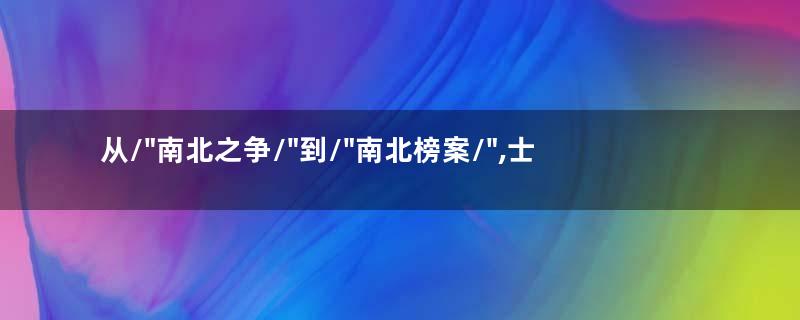 从/"南北之争/"到/"南北榜案/",士族集团的八百年斗争